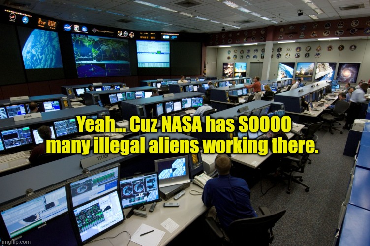 Nasa houston control room | Yeah... Cuz NASA has SOOOO many illegal aliens working there. | image tagged in nasa houston control room | made w/ Imgflip meme maker