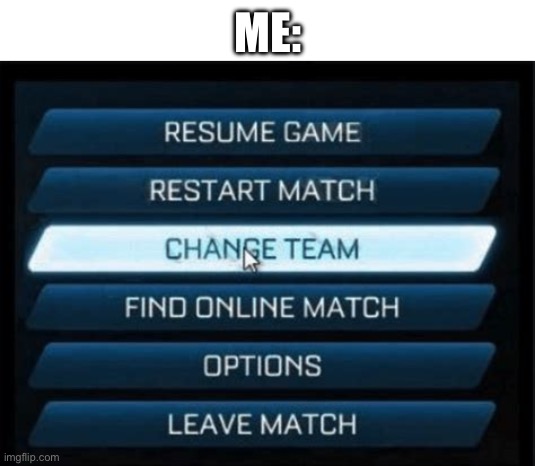 Change Team | ME: | image tagged in change team | made w/ Imgflip meme maker