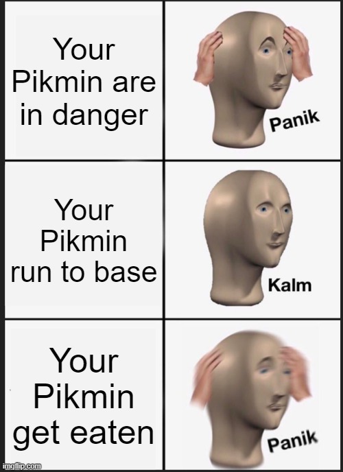Panik Kalm Panik | Your Pikmin are in danger; Your Pikmin run to base; Your Pikmin get eaten | image tagged in memes,panik kalm panik | made w/ Imgflip meme maker