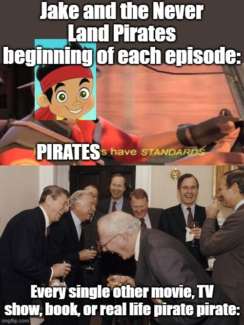 Upvote if you remember this show | Jake and the Never Land Pirates beginning of each episode:; PIRATES; Every single other movie, TV show, book, or real life pirate pirate: | image tagged in memes,laughing men in suits,pirates | made w/ Imgflip meme maker