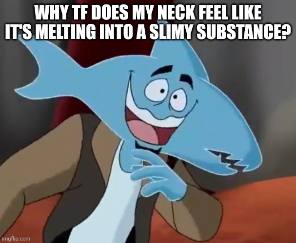 Oh god I'm becoming A cheeslime from pizza tower /j (hopefully /j) | WHY TF DOES MY NECK FEEL LIKE IT'S MELTING INTO A SLIMY SUBSTANCE? | made w/ Imgflip meme maker
