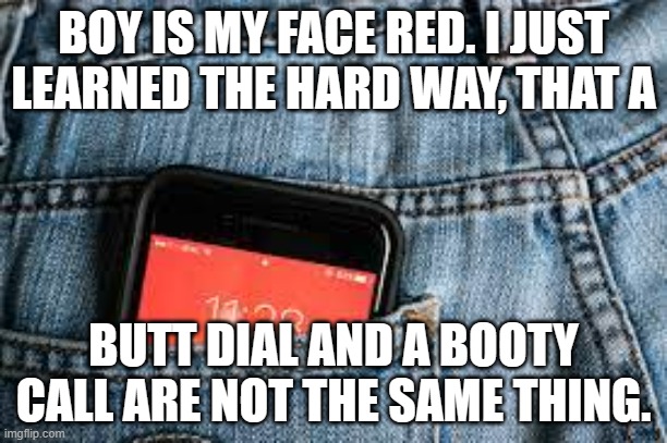 meme by Brad butt dial vs. booty call | BOY IS MY FACE RED. I JUST LEARNED THE HARD WAY, THAT A; BUTT DIAL AND A BOOTY CALL ARE NOT THE SAME THING. | image tagged in toilet humor | made w/ Imgflip meme maker