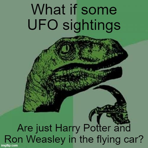 Harry Potter flying car | What if some UFO sightings; Are just Harry Potter and Ron Weasley in the flying car? | image tagged in philosaraptor,ufo,harry potter | made w/ Imgflip meme maker