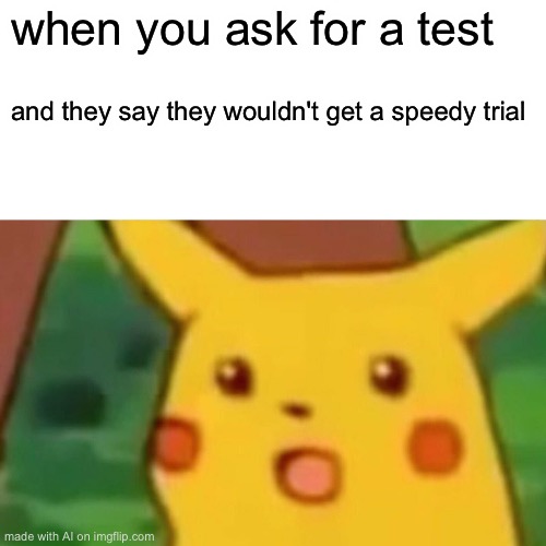 Surprised Pikachu | when you ask for a test; and they say they wouldn't get a speedy trial | image tagged in memes,surprised pikachu | made w/ Imgflip meme maker