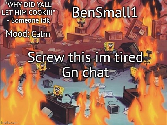 BenSmall1 Announcement temp | Calm; Screw this im tired
Gn chat | image tagged in bensmall1 announcement temp | made w/ Imgflip meme maker