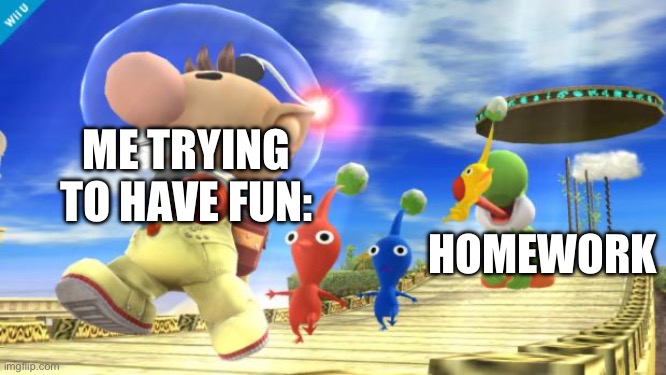 yoshi likes pikmin | ME TRYING TO HAVE FUN:; HOMEWORK | image tagged in yoshi likes pikmin | made w/ Imgflip meme maker