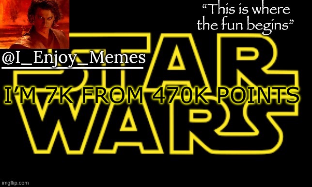 I_enjoy_meme’s announcement template made by behapp | I’M 7K FROM 470K POINTS | image tagged in i_enjoy_meme s announcement template made by behapp | made w/ Imgflip meme maker