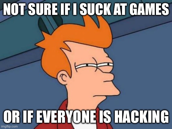 I just have a skill issue | NOT SURE IF I SUCK AT GAMES; OR IF EVERYONE IS HACKING | image tagged in memes,futurama fry | made w/ Imgflip meme maker