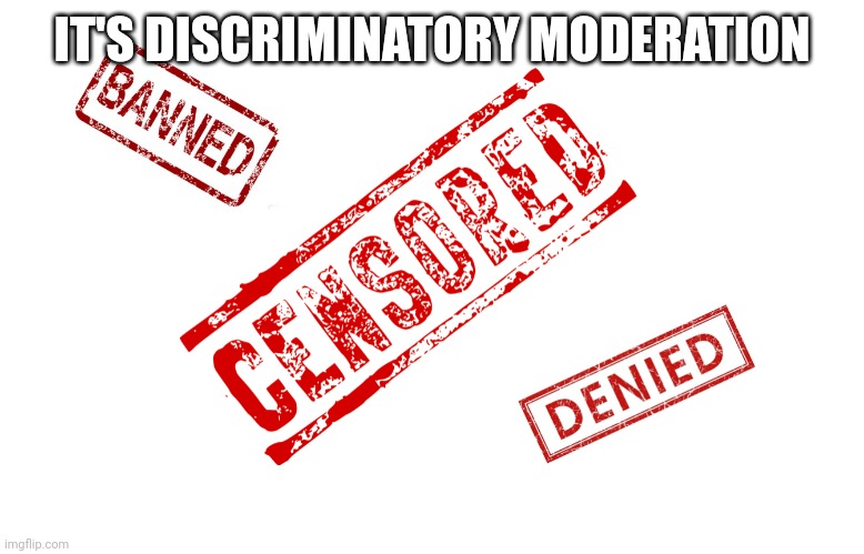 Censorship | IT'S DISCRIMINATORY MODERATION | image tagged in censorship | made w/ Imgflip meme maker