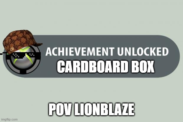 achievement unlocked | CARDBOARD BOX; POV LIONBLAZE | image tagged in achievement unlocked | made w/ Imgflip meme maker