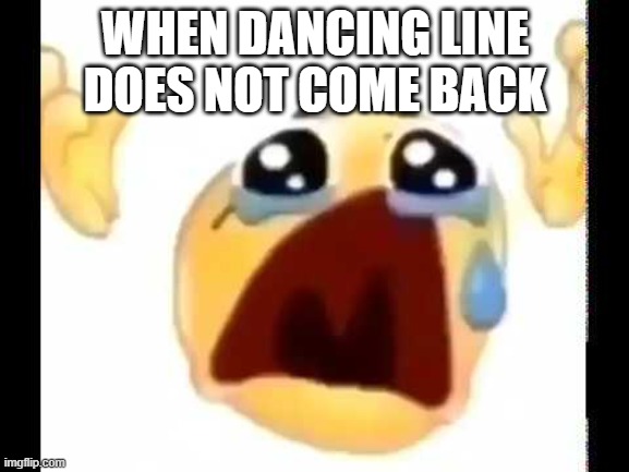 NOOOOOO | WHEN DANCING LINE DOES NOT COME BACK | image tagged in cursed crying emoji | made w/ Imgflip meme maker
