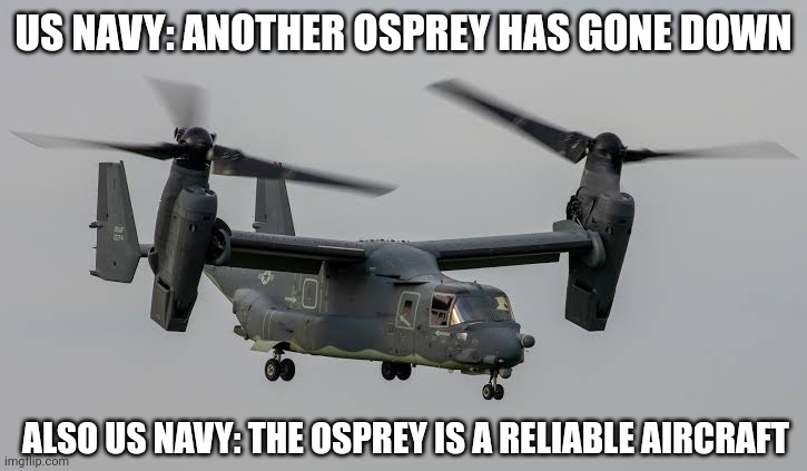 It looks unsafe as hell | US NAVY: ANOTHER OSPREY HAS GONE DOWN; ALSO US NAVY: THE OSPREY IS A RELIABLE AIRCRAFT | image tagged in memes,us navy,aircraft,joe biden | made w/ Imgflip meme maker