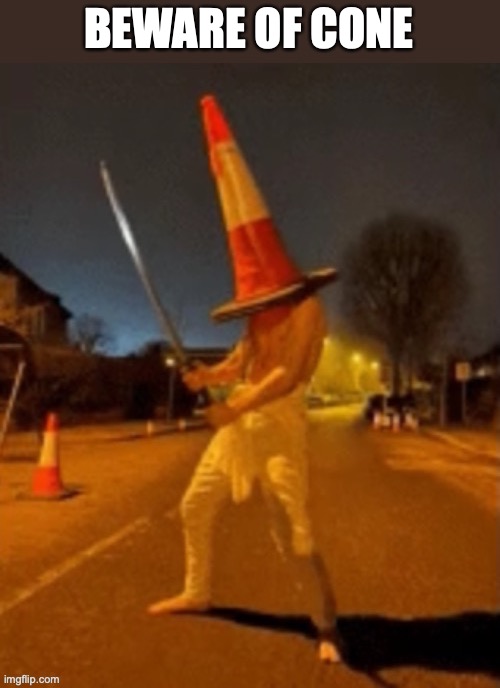cone | BEWARE OF CONE | image tagged in cone man | made w/ Imgflip meme maker