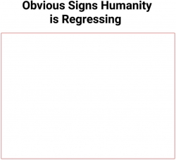High Quality obvious signs humanity is regressing Blank Meme Template