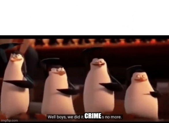 Well boys, we did it (blank) is no more | CRIME | image tagged in well boys we did it blank is no more | made w/ Imgflip meme maker