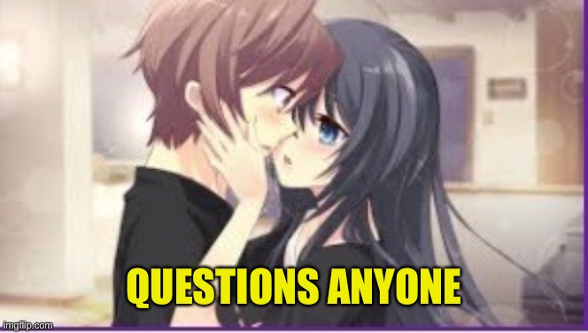 Questions | QUESTIONS ANYONE | image tagged in love | made w/ Imgflip meme maker