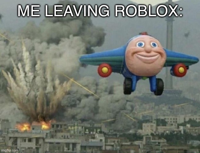 All hell seems to have broke loose with rthro and stuff | ME LEAVING ROBLOX: | image tagged in plane flying from explosions,roblox | made w/ Imgflip meme maker