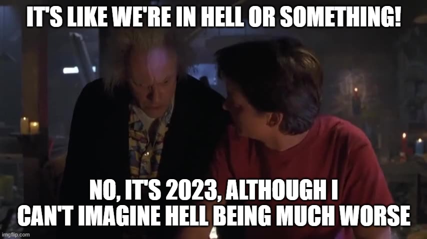 Hell Valley 2023 | IT'S LIKE WE'RE IN HELL OR SOMETHING! NO, IT'S 2023, ALTHOUGH I CAN'T IMAGINE HELL BEING MUCH WORSE | image tagged in hell valley | made w/ Imgflip meme maker