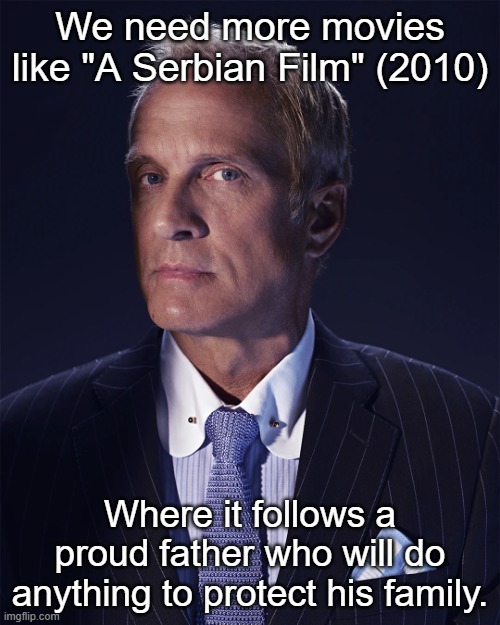 kid named underrated masterpiece: | We need more movies like "A Serbian Film" (2010); Where it follows a proud father who will do anything to protect his family. | made w/ Imgflip meme maker