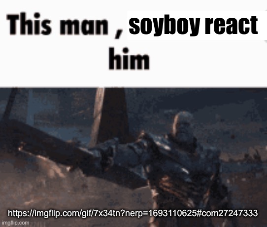 This man, _____ him | soyboy react; https://imgflip.com/gif/7x34tn?nerp=1693110625#com27247333 | image tagged in this man _____ him | made w/ Imgflip meme maker