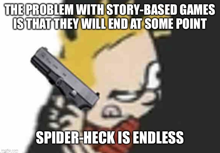 Calvin gun | THE PROBLEM WITH STORY-BASED GAMES
IS THAT THEY WILL END AT SOME POINT; SPIDER-HECK IS ENDLESS | image tagged in calvin gun | made w/ Imgflip meme maker