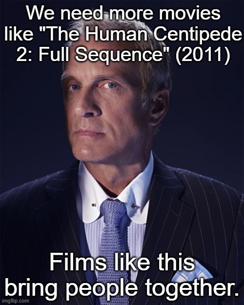 Kid Named Raspberry | We need more movies like "The Human Centipede 2: Full Sequence" (2011); Films like this bring people together. | made w/ Imgflip meme maker