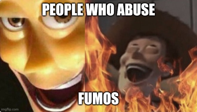 Unfunky behavior | PEOPLE WHO ABUSE; FUMOS | image tagged in satanic woody no spacing,touhou,fumo | made w/ Imgflip meme maker