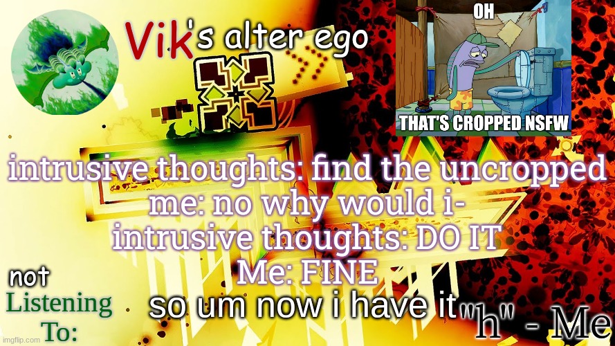 i don't have a good reason to post it so i wont | intrusive thoughts: find the uncropped
me: no why would i-
intrusive thoughts: DO IT
Me: FINE; so um now i have it | image tagged in the evil one's temp | made w/ Imgflip meme maker
