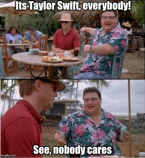 See Nobody Cares | Its Taylor Swift, everybody! See, nobody cares | image tagged in memes,see nobody cares | made w/ Imgflip meme maker