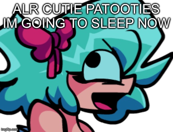 ALR CUTIE PATOOTIES IM GOING TO SLEEP NOW | image tagged in derpy miko | made w/ Imgflip meme maker