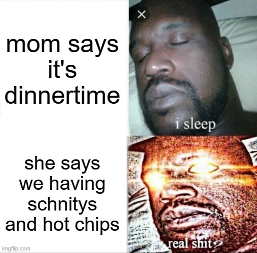 idk what to name meme | mom says it's dinnertime; she says we having schnitys and hot chips | image tagged in memes,sleeping shaq | made w/ Imgflip meme maker