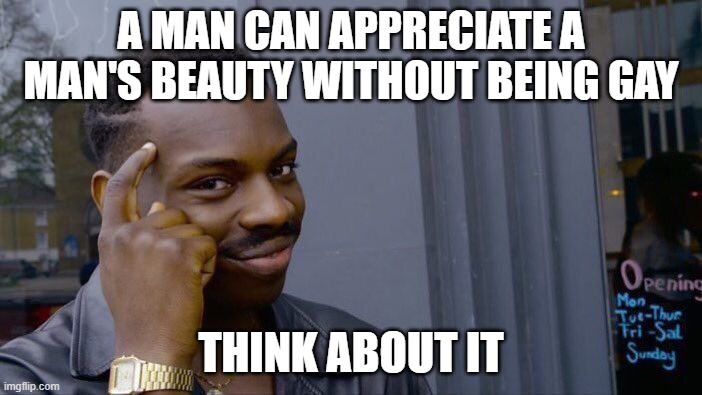 Facts | A MAN CAN APPRECIATE A MAN'S BEAUTY WITHOUT BEING GAY; THINK ABOUT IT | image tagged in memes,roll safe think about it | made w/ Imgflip meme maker