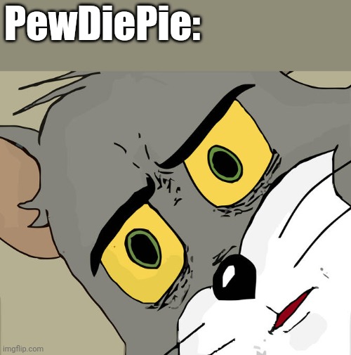 Unsettled Tom Meme | PewDiePie: | image tagged in memes,unsettled tom | made w/ Imgflip meme maker