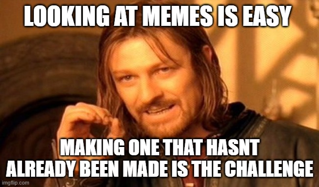 One Does Not Simply Meme | LOOKING AT MEMES IS EASY; MAKING ONE THAT HASNT ALREADY BEEN MADE IS THE CHALLENGE | image tagged in memes,one does not simply | made w/ Imgflip meme maker