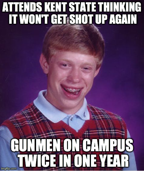 Bad Luck Brian | ATTENDS KENT STATE THINKING IT WON'T GET SHOT UP AGAIN GUNMEN ON CAMPUS TWICE IN ONE YEAR | image tagged in memes,bad luck brian | made w/ Imgflip meme maker