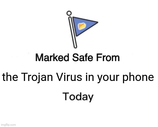 Marked Safe From Meme | 📂; the Trojan Virus in your phone | image tagged in memes,virus,toxic | made w/ Imgflip meme maker