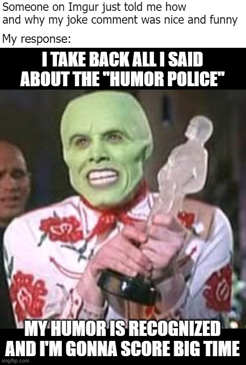 Yup | Someone on Imgur just told me how and why my joke comment was nice and funny; My response: | image tagged in funny,imgur | made w/ Imgflip meme maker