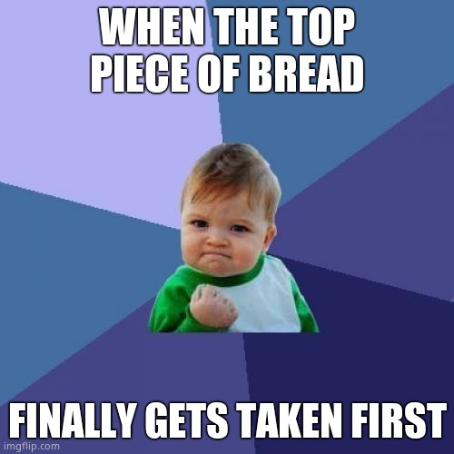 Success Kid Meme | WHEN THE TOP PIECE OF BREAD; FINALLY GETS TAKEN FIRST | image tagged in memes,success kid | made w/ Imgflip meme maker