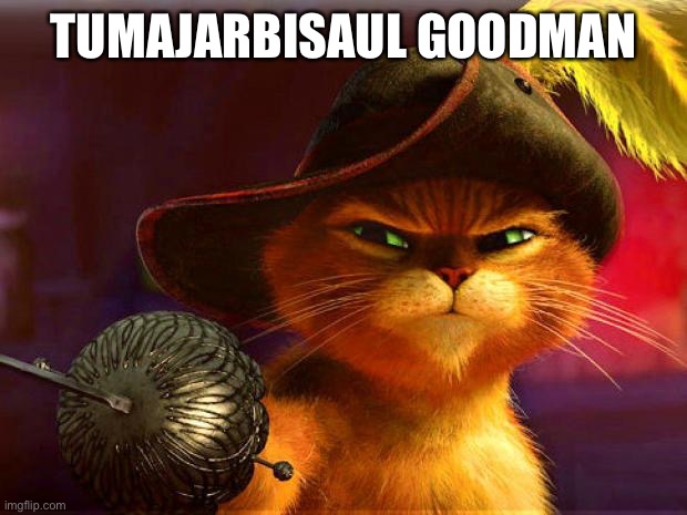 puss in boots | TUMAJARBISAUL GOODMAN | image tagged in puss in boots | made w/ Imgflip meme maker
