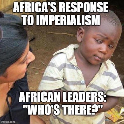 Third World Skeptical Kid | AFRICA'S RESPONSE TO IMPERIALISM; AFRICAN LEADERS: "WHO'S THERE?" | image tagged in memes,third world skeptical kid | made w/ Imgflip meme maker