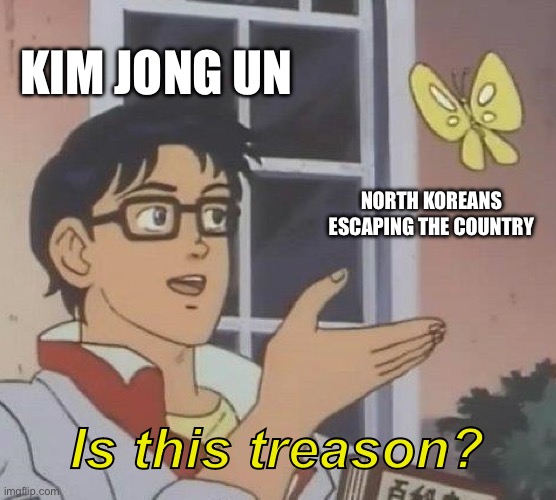 Wtf? | KIM JONG UN; NORTH KOREANS ESCAPING THE COUNTRY; Is this treason? | image tagged in memes,is this a pigeon | made w/ Imgflip meme maker