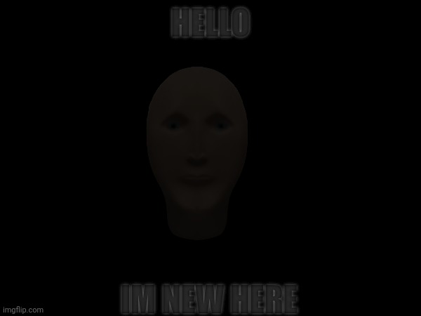 I come from the darkness | HELLO; IM NEW HERE | made w/ Imgflip meme maker