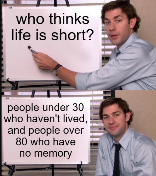 Life is Short LOL | who thinks life is short? people under 30
who haven't lived,
and people over
80 who have
no memory | image tagged in jim halpert pointing to whiteboard,life lessons,funny memes,lol so funny,so true memes,jokes | made w/ Imgflip meme maker