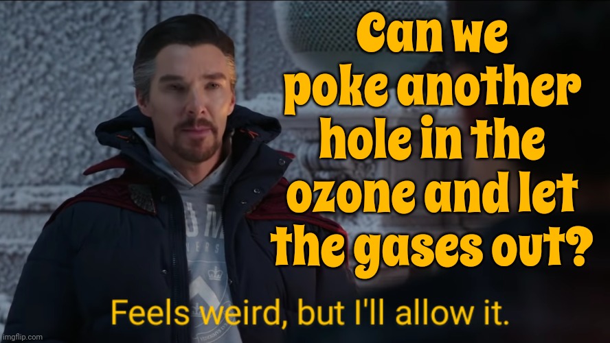 They Say There Are No Stupid Questions | Can we poke another hole in the ozone and let the gases out? | image tagged in feels weird but i'll allow it,stupid question,there are no stupid questions,climate change,global warming,memes | made w/ Imgflip meme maker