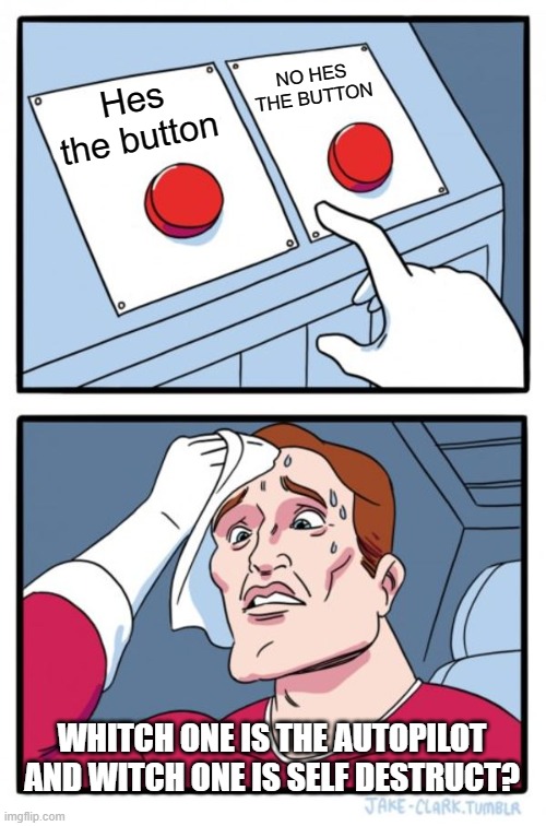 Two Buttons | NO HES THE BUTTON; Hes the button; WHITCH ONE IS THE AUTOPILOT AND WITCH ONE IS SELF DESTRUCT? | image tagged in memes,two buttons | made w/ Imgflip meme maker