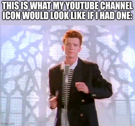 you just got rickrolled | THIS IS WHAT MY YOUTUBE CHANNEL ICON WOULD LOOK LIKE IF I HAD ONE: | image tagged in rickrolling | made w/ Imgflip meme maker