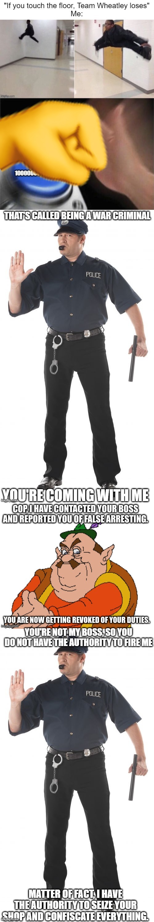 YOU'RE NOT MY BOSS, SO YOU DO NOT HAVE THE AUTHORITY TO FIRE ME; MATTER OF FACT, I HAVE THE AUTHORITY TO SEIZE YOUR SHOP AND CONFISCATE EVERYTHING. | image tagged in memes,stop cop | made w/ Imgflip meme maker