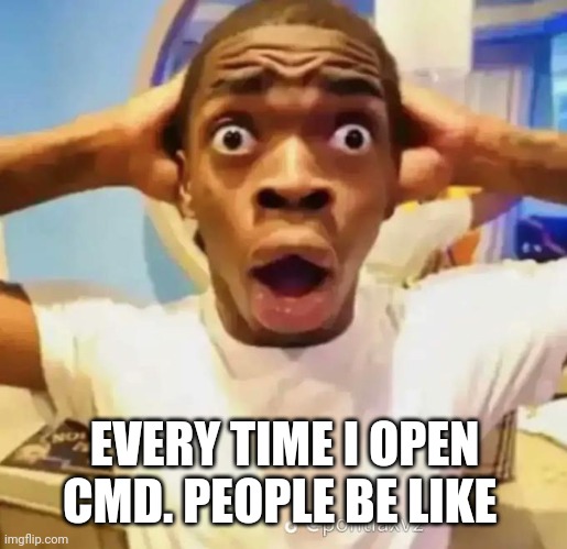Computer geeks | EVERY TIME I OPEN CMD. PEOPLE BE LIKE | image tagged in shocked black guy | made w/ Imgflip meme maker