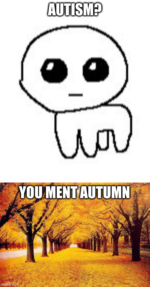 AUTISM? YOU MENT AUTUMN | image tagged in autism creature,autumn trees | made w/ Imgflip meme maker