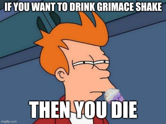 If you want to drink Grimace Shake, then you die | IF YOU WANT TO DRINK GRIMACE SHAKE; THEN YOU DIE | image tagged in memes,futurama fry,grimace shake,mcdonalds | made w/ Imgflip meme maker